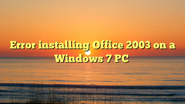 Error installing Office 2003 on a Windows 7 PC