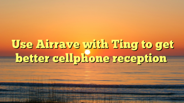 Use Airrave with Ting to get better cellphone reception
