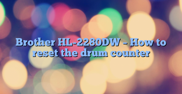 Brother HL-2280DW – How to reset the drum counter